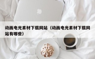利津动画电光素材下载网站（动画电光素材下载网站有哪些）