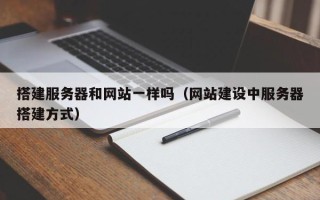 利津搭建服务器和网站一样吗（网站建设中服务器搭建方式）