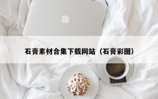 利津石膏素材合集下载网站（石膏彩图）