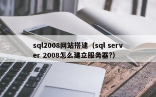 利津sql2008网站搭建（sql server 2008怎么建立服务器?）