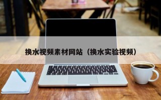 利津换水视频素材网站（换水实验视频）