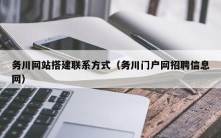 利津务川网站搭建联系方式（务川门户网招聘信息网）
