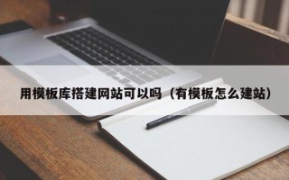 利津用模板库搭建网站可以吗（有模板怎么建站）