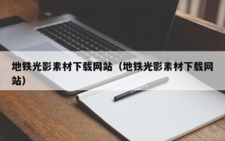 利津地铁光影素材下载网站（地铁光影素材下载网站）
