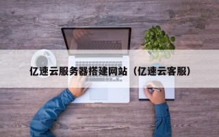 利津亿速云服务器搭建网站（亿速云客服）
