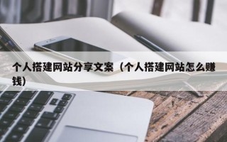 利津个人搭建网站分享文案（个人搭建网站怎么赚钱）