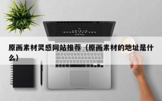 利津原画素材灵感网站推荐（原画素材的地址是什么）