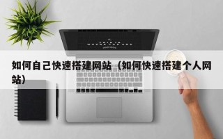 利津如何自己快速搭建网站（如何快速搭建个人网站）