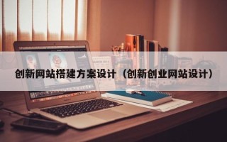 利津创新网站搭建方案设计（创新创业网站设计）